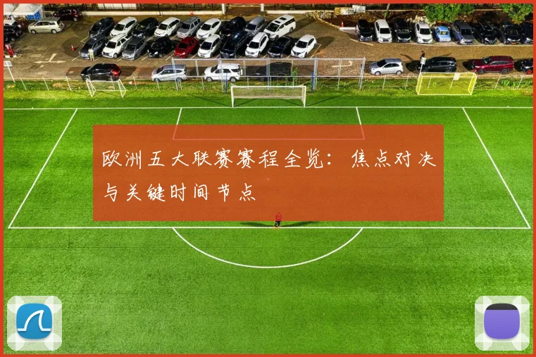 欧洲五大联赛赛程全览：焦点对决与关键时间节点