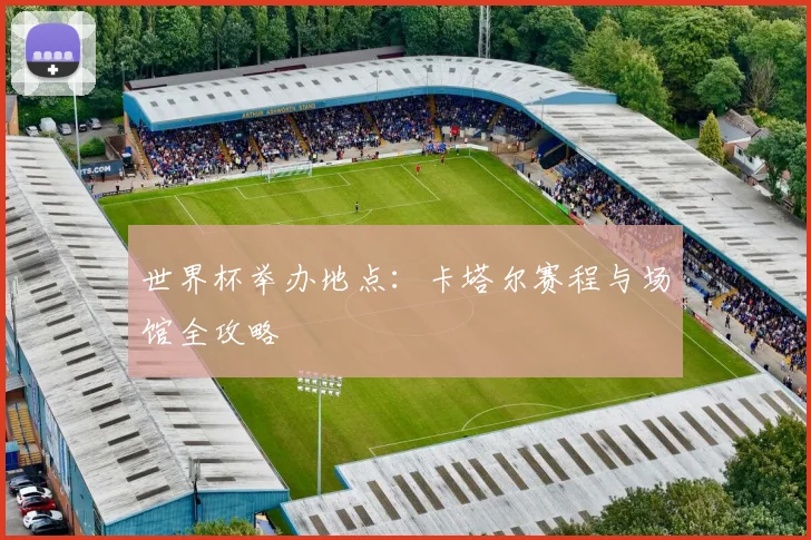 世界杯举办地点：卡塔尔赛程与场馆全攻略