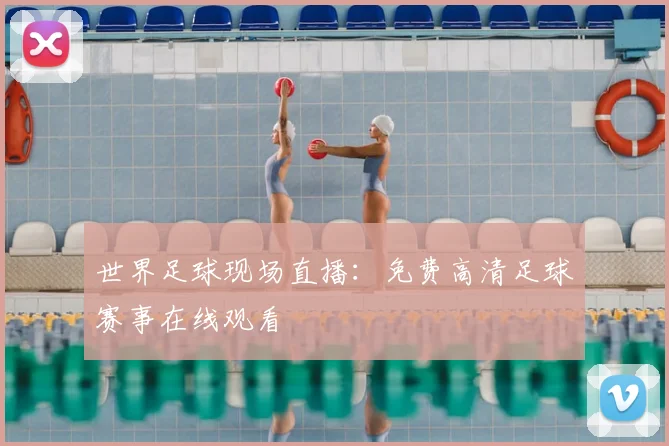 世界足球现场直播：免费高清足球赛事在线观看