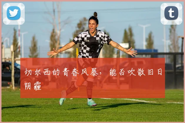 切尔西的青春风暴,能否吹散旧日阴霾