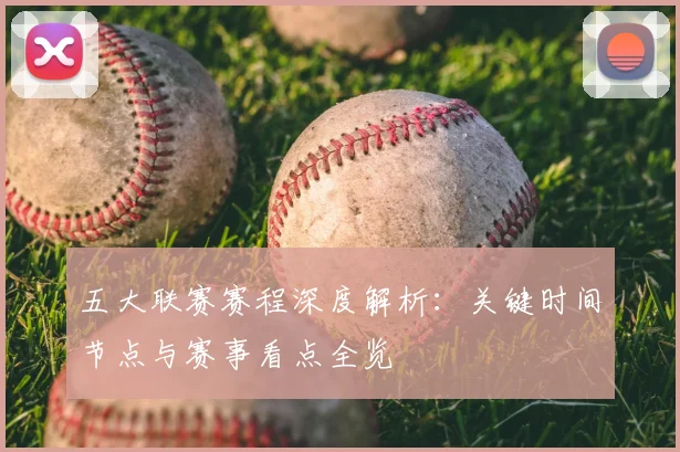五大联赛赛程深度解析：关键时间节点与赛事看点全览