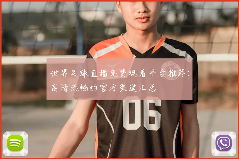 世界足球直播免费观看平台推荐:高清流畅的官方渠道汇总