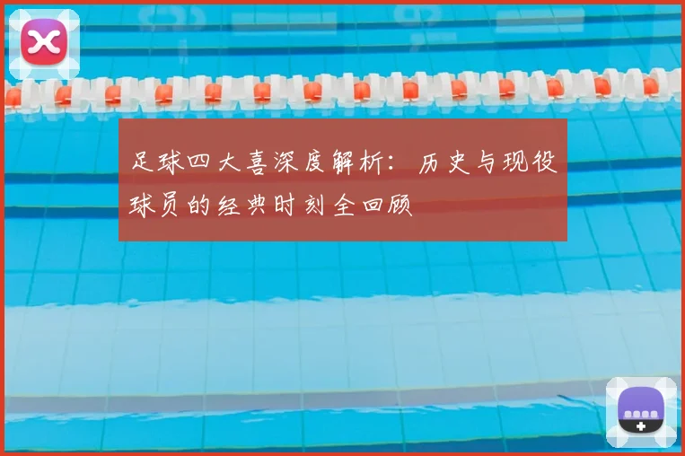 足球四大喜深度解析：历史与现役球员的经典时刻全回顾