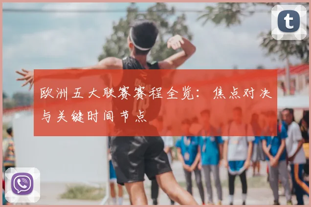 欧洲五大联赛赛程全览：焦点对决与关键时间节点
