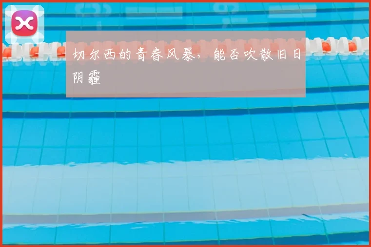 切尔西的青春风暴，能否吹散旧日阴霾