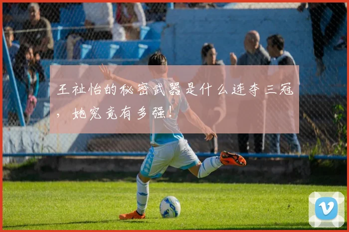 王祉怡的秘密武器是什么连夺三冠，她究竟有多强！
