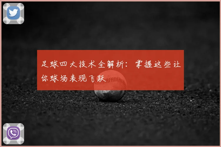 足球四大技术全解析：掌握这些让你球场表现飞跃