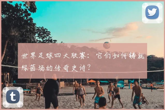 世界足球四大联赛:它们如何铸就绿茵场的传奇史诗?