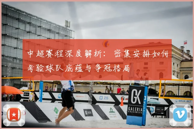 中超赛程深度解析:密集安排如何考验球队底蕴与争冠格局