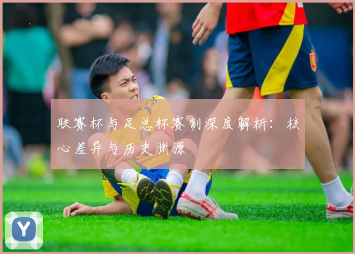 联赛杯与足总杯赛制深度解析:核心差异与历史渊源