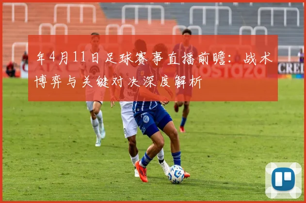 年4月11日足球赛事直播前瞻：战术博弈与关键对决深度解析