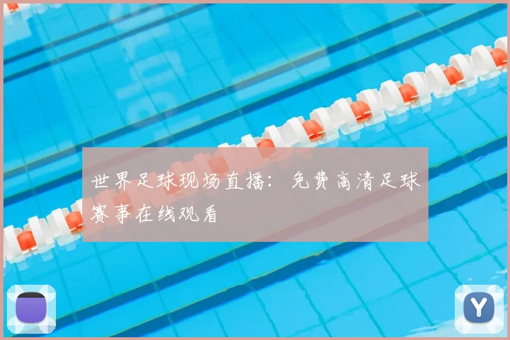 世界足球现场直播：免费高清足球赛事在线观看